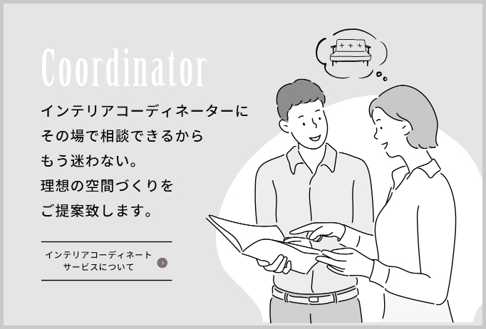 Coordinator インテリアコーディネーターにその場で相談できるからもう迷わない。理想の空間づくりをご提案致します。